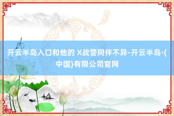 开云半岛入口和他的 X战警同伴不异-开云半岛·(中国)有限公司官网