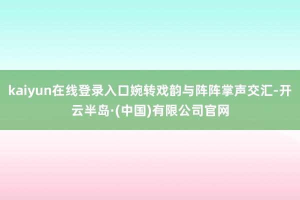kaiyun在线登录入口婉转戏韵与阵阵掌声交汇-开云半岛·(中国)有限公司官网