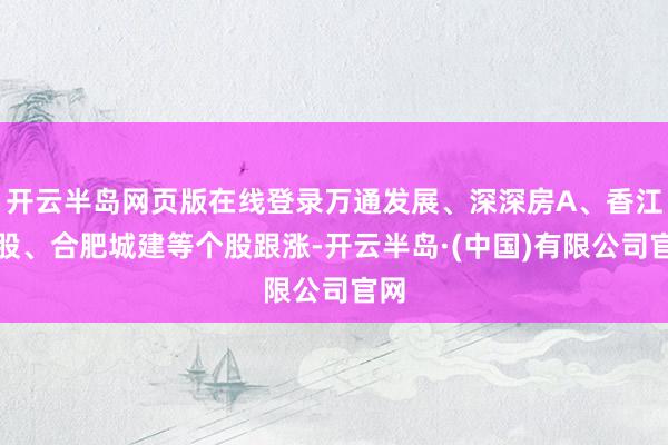 开云半岛网页版在线登录万通发展、深深房A、香江控股、合肥城建等个股跟涨-开云半岛·(中国)有限公司官网