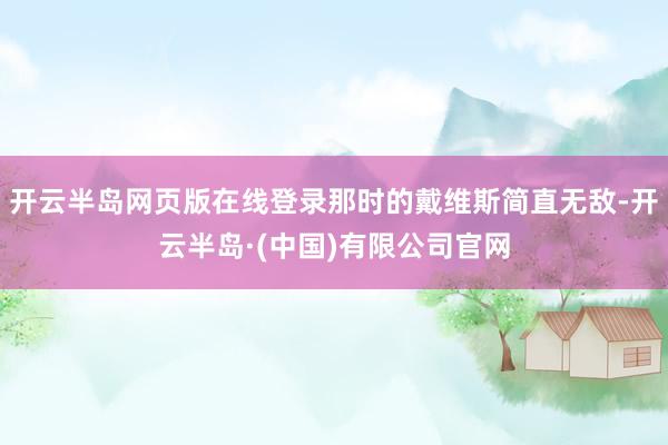 开云半岛网页版在线登录那时的戴维斯简直无敌-开云半岛·(中国)有限公司官网