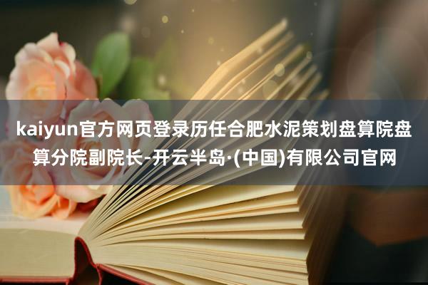 kaiyun官方网页登录历任合肥水泥策划盘算院盘算分院副院长-开云半岛·(中国)有限公司官网