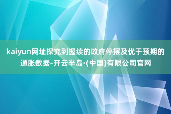 kaiyun网址探究到握续的政府停摆及优于预期的通胀数据-开云半岛·(中国)有限公司官网