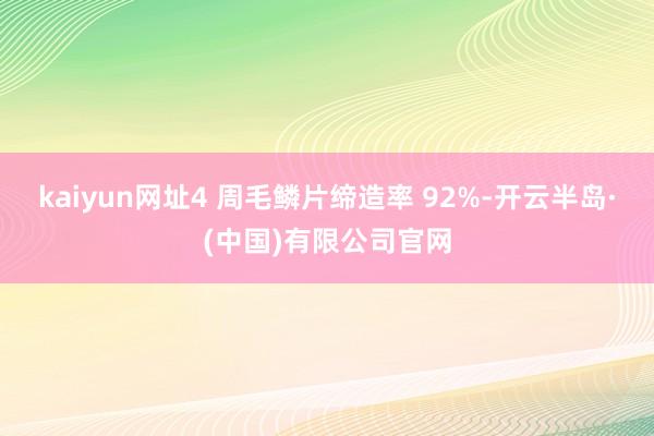 kaiyun网址4 周毛鳞片缔造率 92%-开云半岛·(中国)有限公司官网