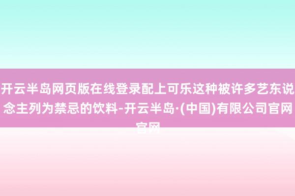 开云半岛网页版在线登录配上可乐这种被许多艺东说念主列为禁忌的饮料-开云半岛·(中国)有限公司官网