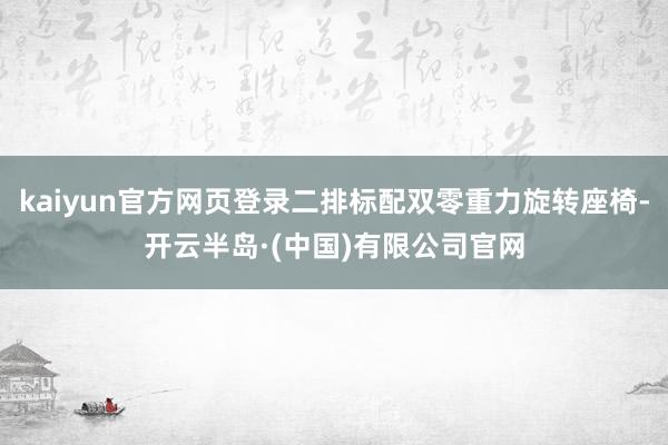 kaiyun官方网页登录二排标配双零重力旋转座椅-开云半岛·(中国)有限公司官网