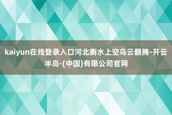 kaiyun在线登录入口河北衡水上空乌云翻腾-开云半岛·(中国)有限公司官网
