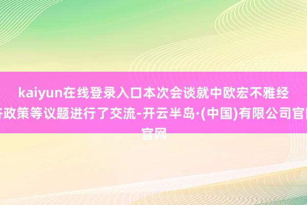 kaiyun在线登录入口　　本次会谈就中欧宏不雅经济政策等议题进行了交流-开云半岛·(中国)有限公司官网