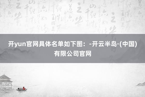 开yun官网具体名单如下图：-开云半岛·(中国)有限公司官网